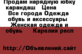 Продам нарядную юбку-карандаш › Цена ­ 700 - Все города Одежда, обувь и аксессуары » Женская одежда и обувь   . Карелия респ.